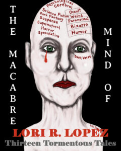 The Macabre Mind Of Lori R. Lopez: Thirteen Tormentous Tales