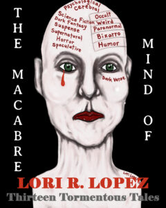 The Macabre Mind Of Lori R. Lopez: Thirteen Tormentous Tales The Macabre Mind Of Lori R. Lopez: Thirteen Tormentous Tales